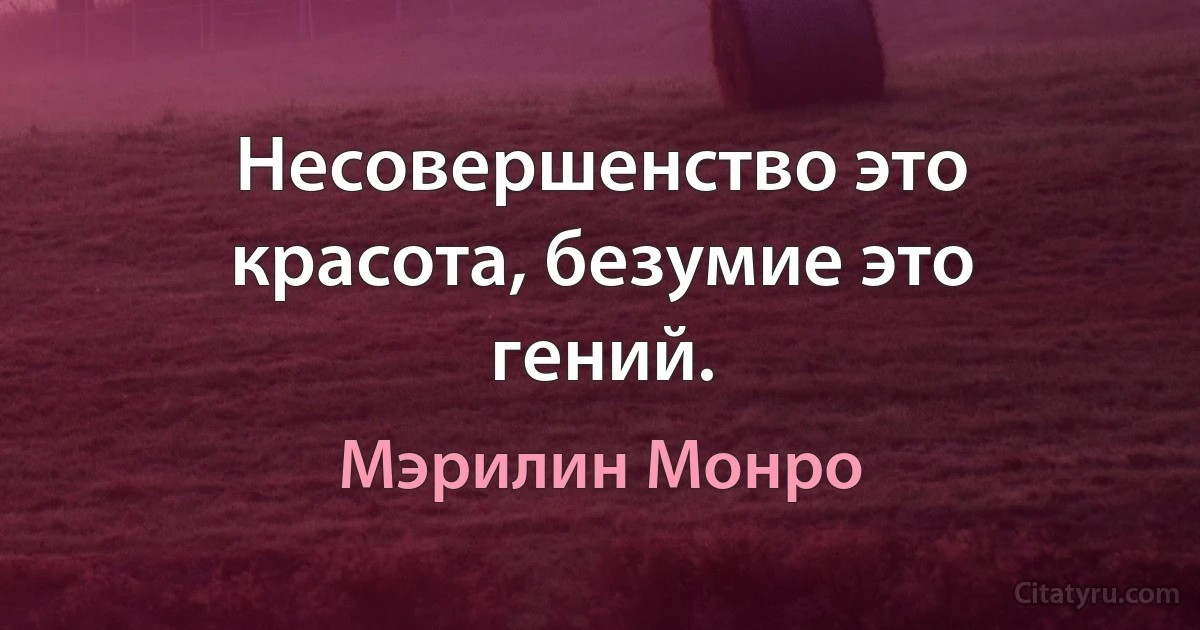 Несовершенство это красота, безумие это гений. (Мэрилин Монро)