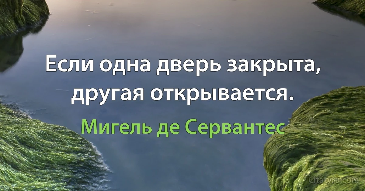 Если одна дверь закрыта, другая открывается. (Мигель де Сервантес)