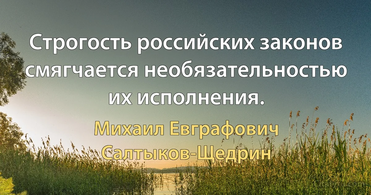 Строгость российских законов смягчается необязательностью их исполнения. (Михаил Евграфович Салтыков-Щедрин)