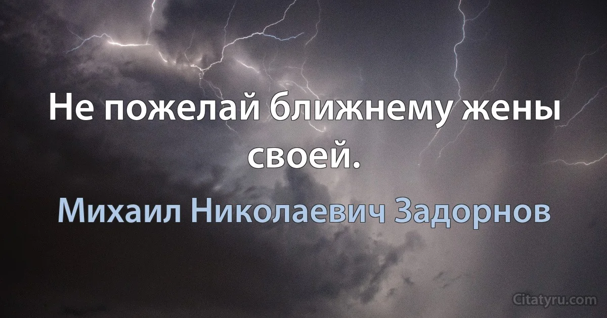 Не пожелай ближнему жены своей. (Михаил Николаевич Задорнов)