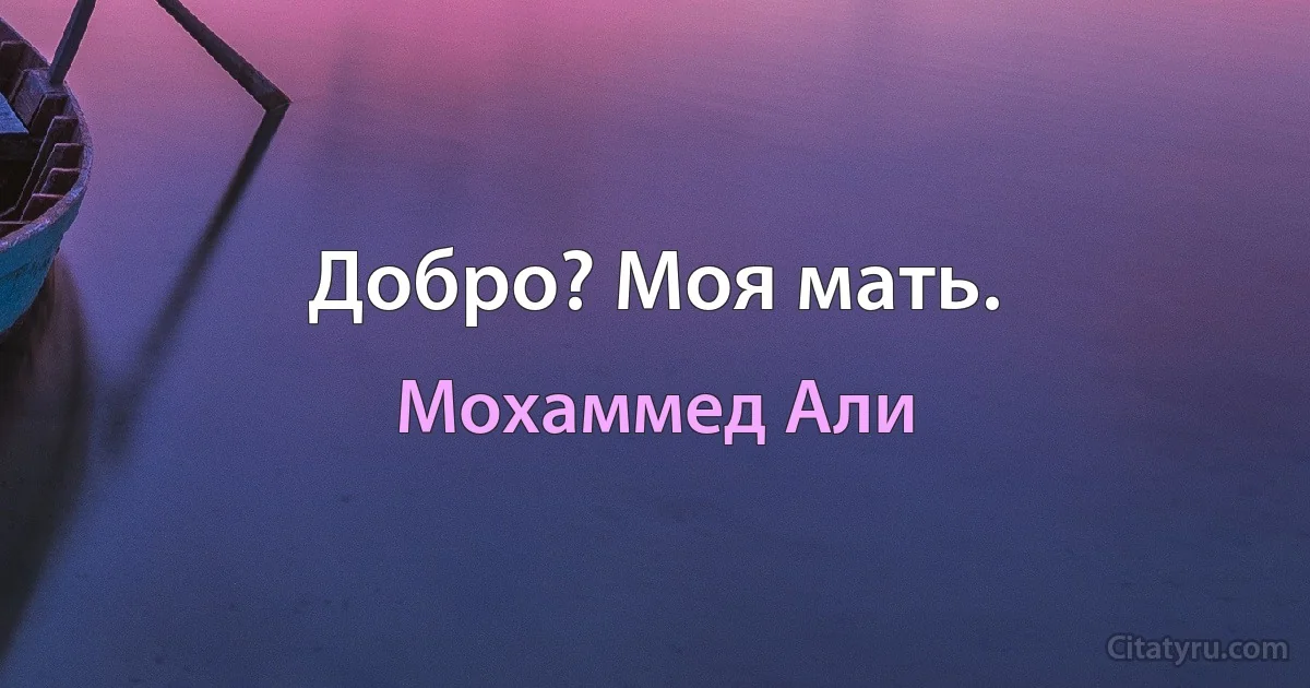 Добро? Моя мать. (Мохаммед Али)