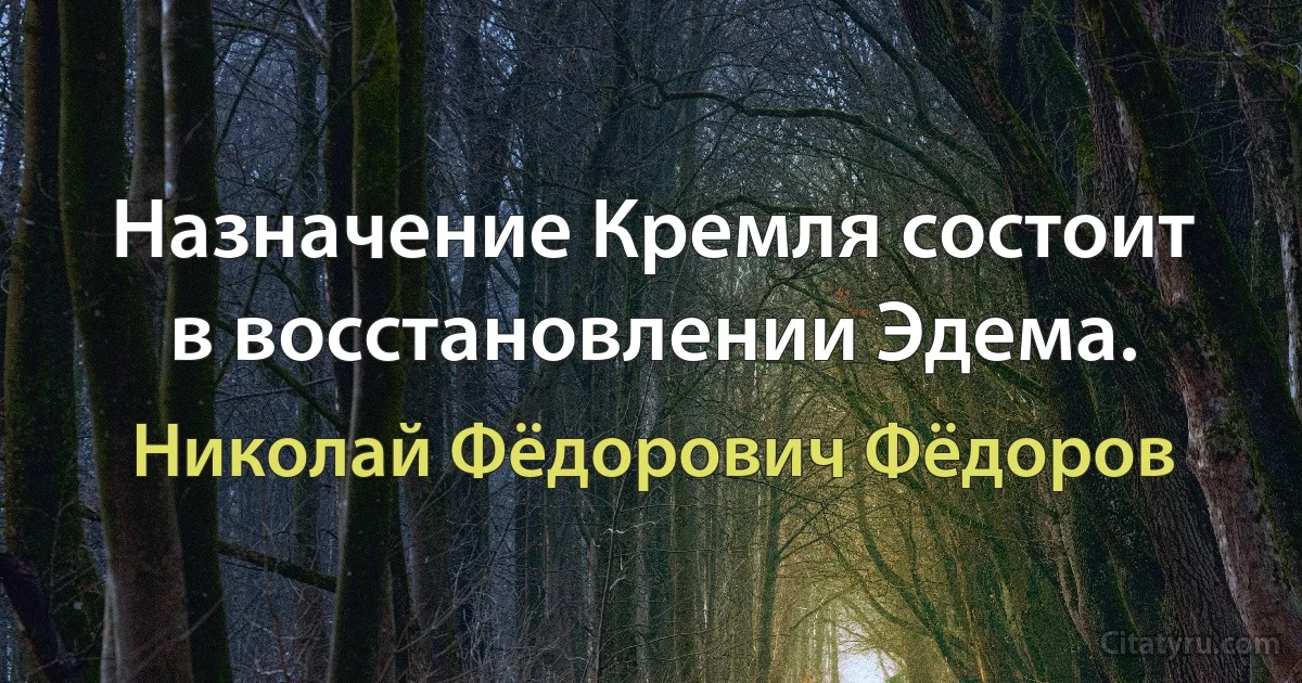 Назначение Кремля состоит в восстановлении Эдема. (Николай Фёдорович Фёдоров)