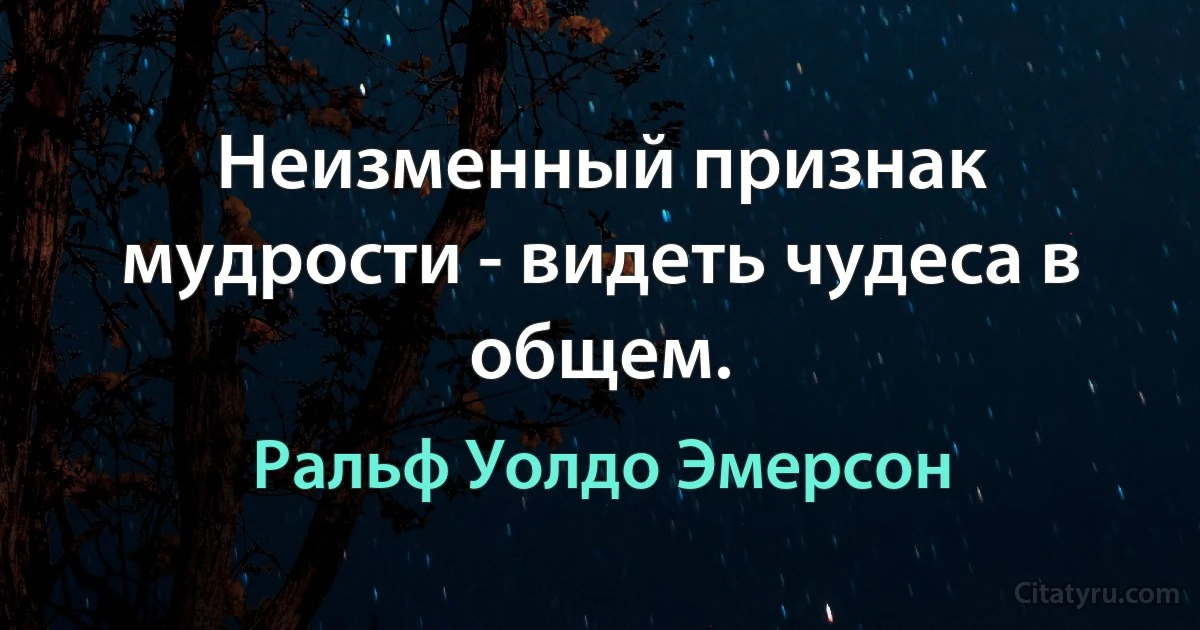 Неизменный признак мудрости - видеть чудеса в общем. (Ральф Уолдо Эмерсон)