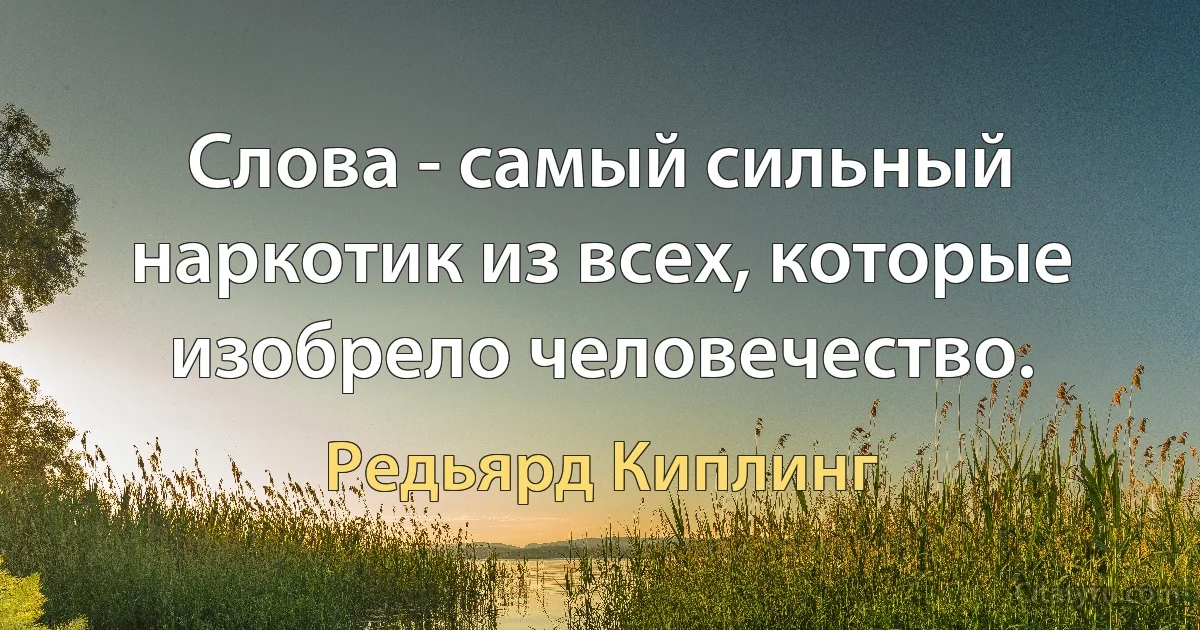 Слова - самый сильный наркотик из всех, которые изобрело человечество. (Редьярд Киплинг)