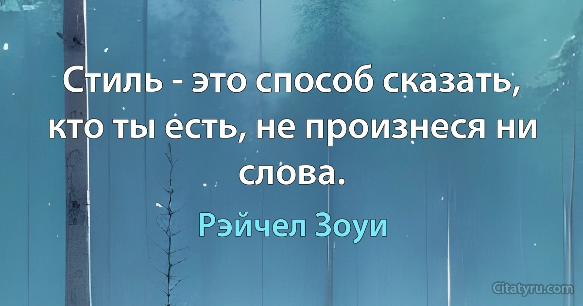 Стиль - это способ сказать, кто ты есть, не произнеся ни слова. (Рэйчел Зоуи)