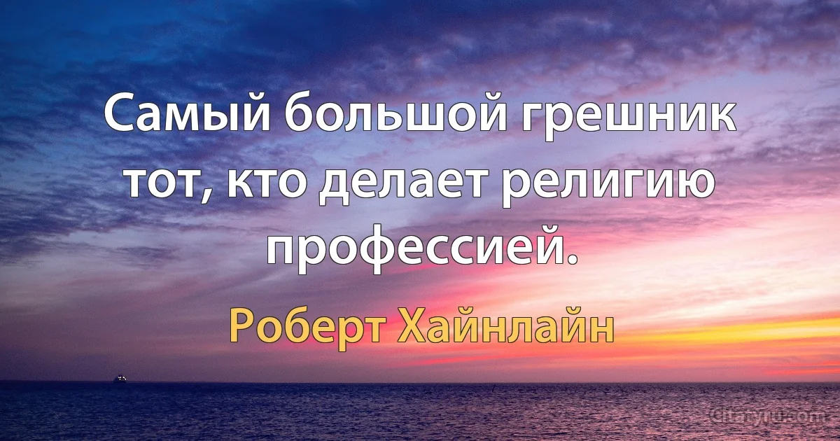 Самый большой грешник тот, кто делает религию профессией. (Роберт Хайнлайн)