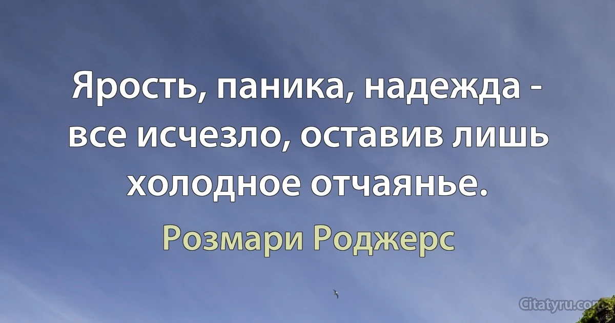 Ярость, паника, надежда - все исчезло, оставив лишь холодное отчаянье. (Розмари Роджерс)