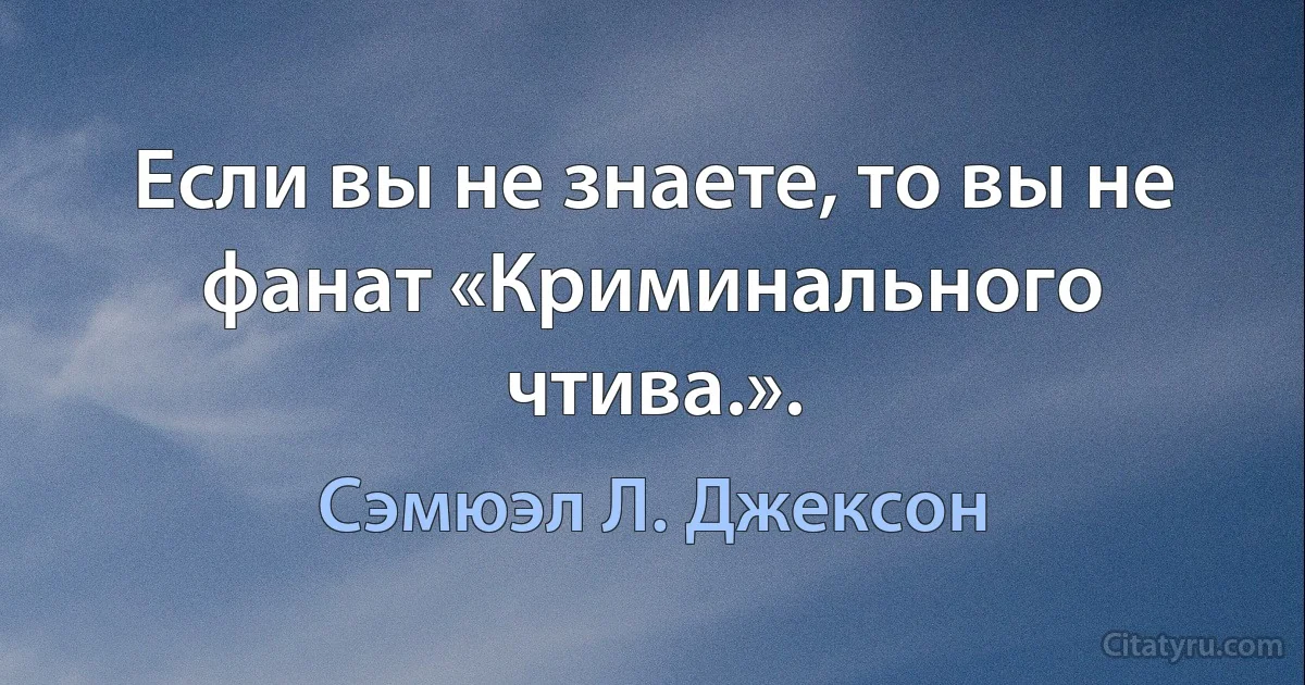 Если вы не знаете, то вы не фанат «Криминального чтива.». (Сэмюэл Л. Джексон)