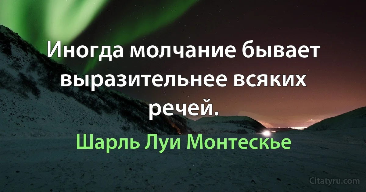 Иногда молчание бывает выразительнее всяких речей. (Шарль Луи Монтескье)