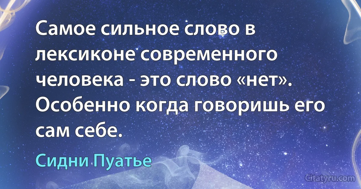 Самое сильное слово в лексиконе современного человека - это слово «нет». Особенно когда говоришь его сам себе. (Сидни Пуатье)