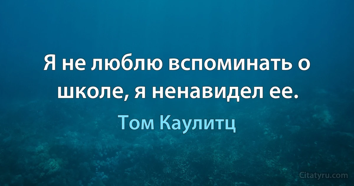 Я не люблю вспоминать о школе, я ненавидел ее. (Том Каулитц)