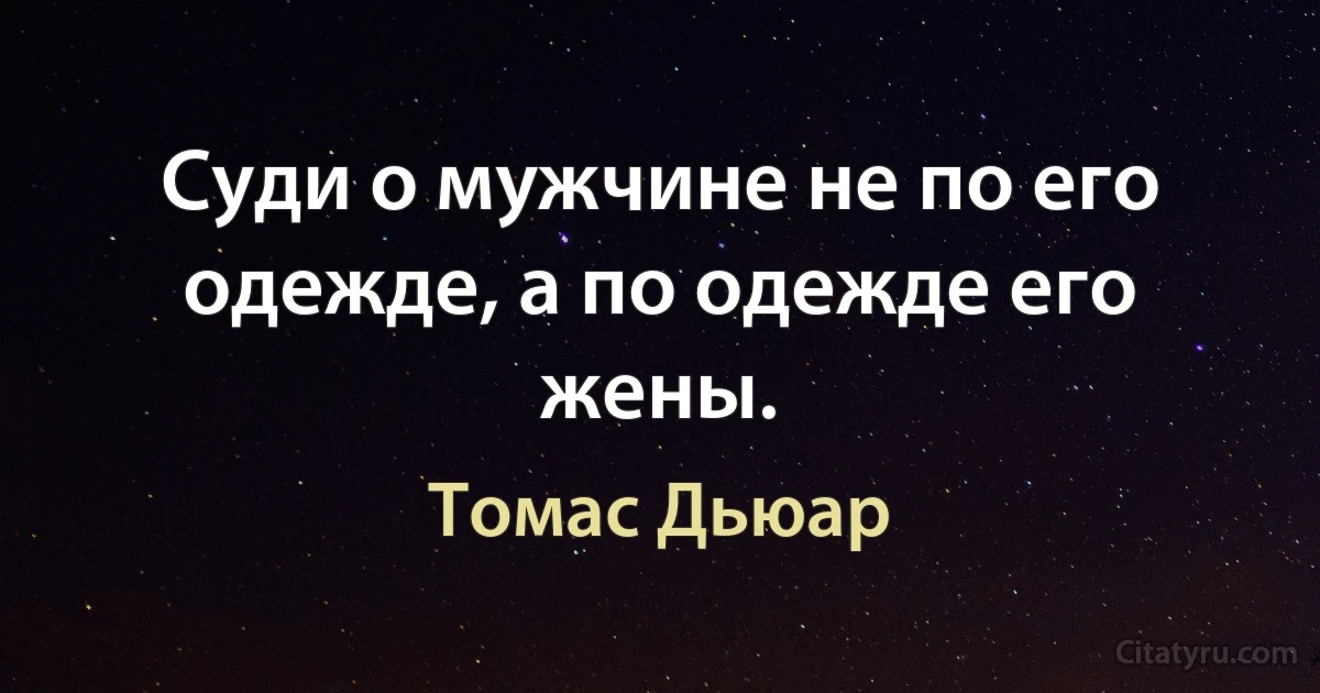 Суди о мужчине не по его одежде, а по одежде его жены. (Томас Дьюар)