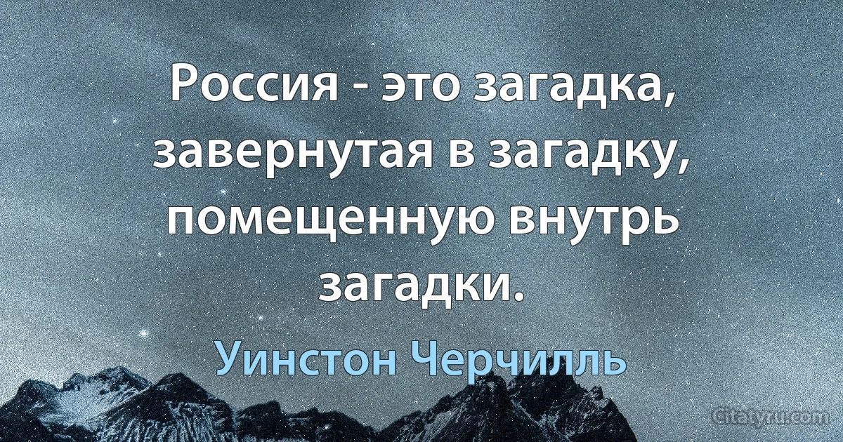 Россия - это загадка, завернутая в загадку, помещенную внутрь загадки. (Уинстон Черчилль)