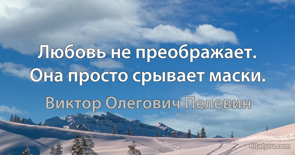 Любовь не преображает. Она просто срывает маски. (Виктор Олегович Пелевин)