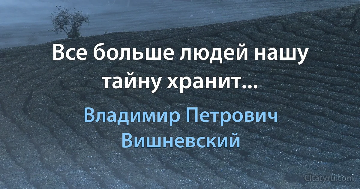 Все больше людей нашу тайну хранит... (Владимир Петрович Вишневский)