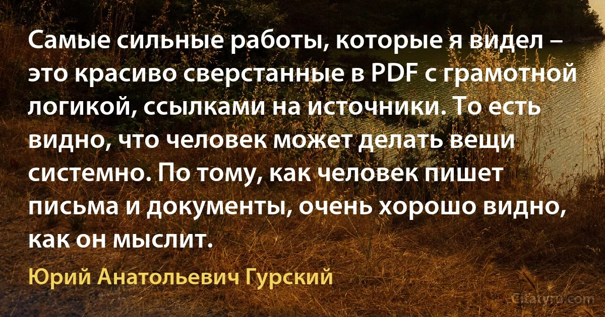 Самые сильные работы, которые я видел – это красиво сверстанные в PDF с грамотной логикой, ссылками на источники. То есть видно, что человек может делать вещи системно. По тому, как человек пишет письма и документы, очень хорошо видно, как он мыслит. (Юрий Анатольевич Гурский)