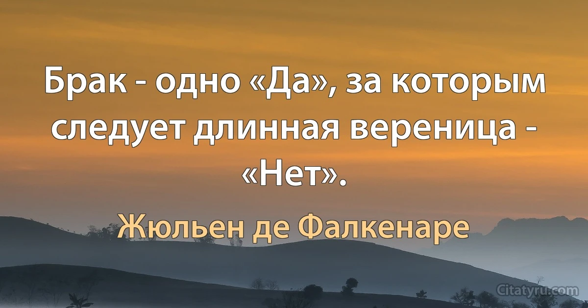 Брак - одно «Да», за которым следует длинная вереница - «Нет». (Жюльен де Фалкенаре)