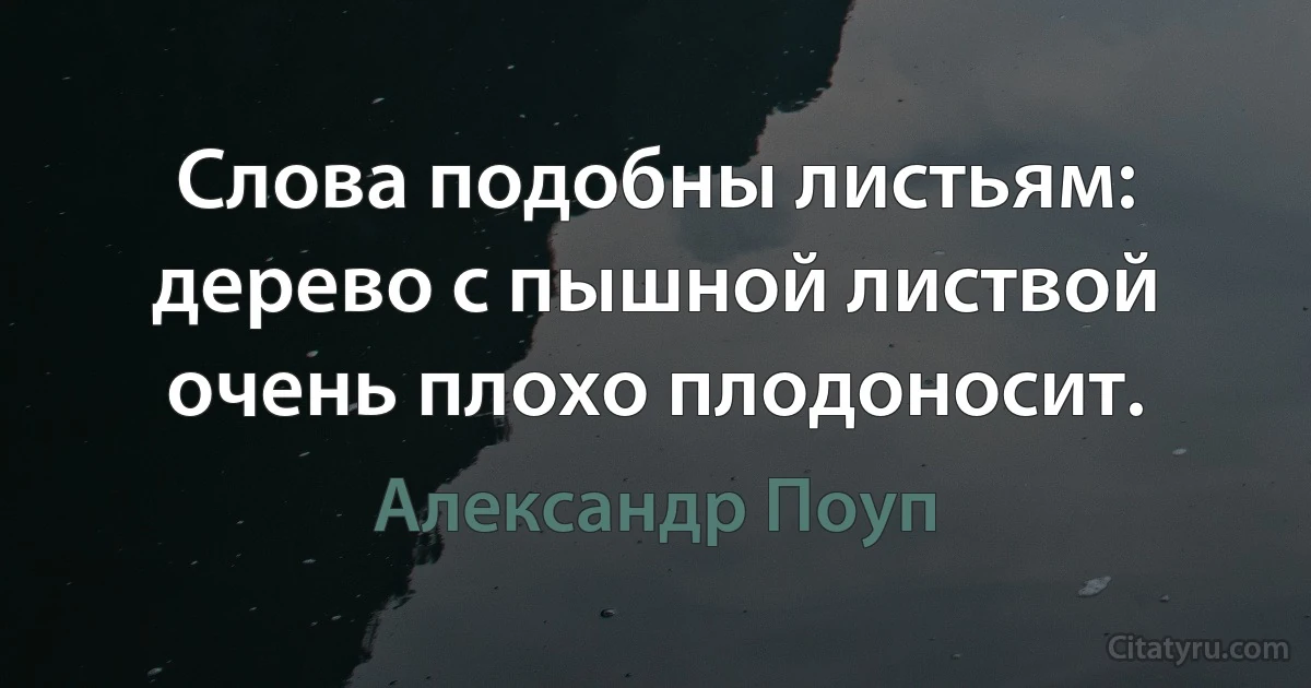 Слова подобны листьям: дерево с пышной листвой очень плохо плодоносит. (Александр Поуп)