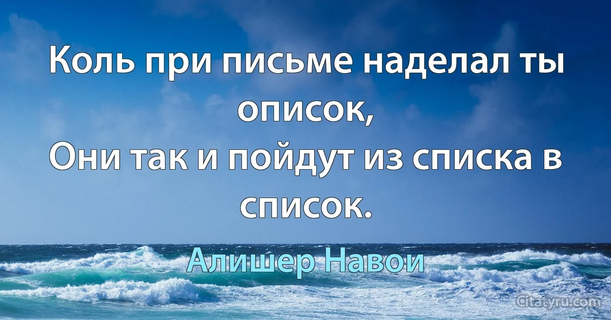 Коль при письме наделал ты описок,
Они так и пойдут из списка в список. (Алишер Навои)