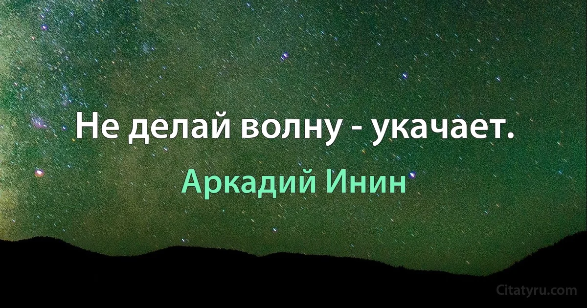 Не делай волну - укачает. (Аркадий Инин)