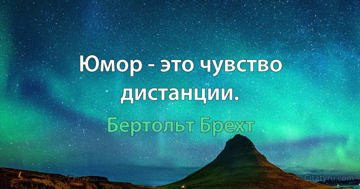 Юмор - это чувство дистанции. (Бертольт Брехт)