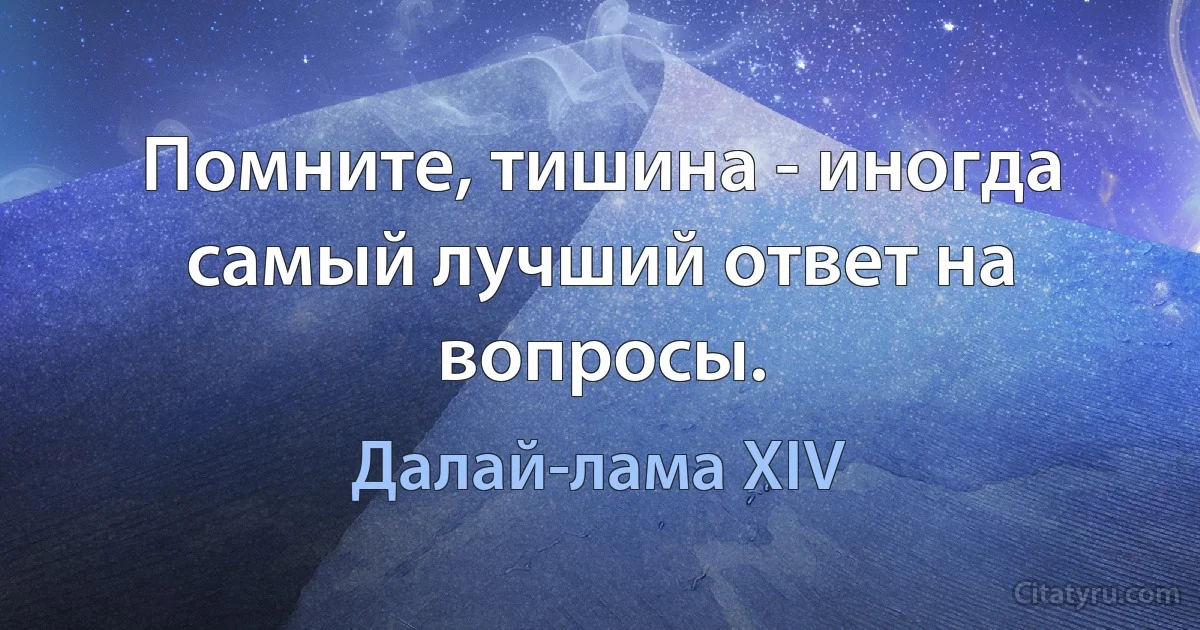 Помните, тишина - иногда самый лучший ответ на вопросы. (Далай-лама XIV)