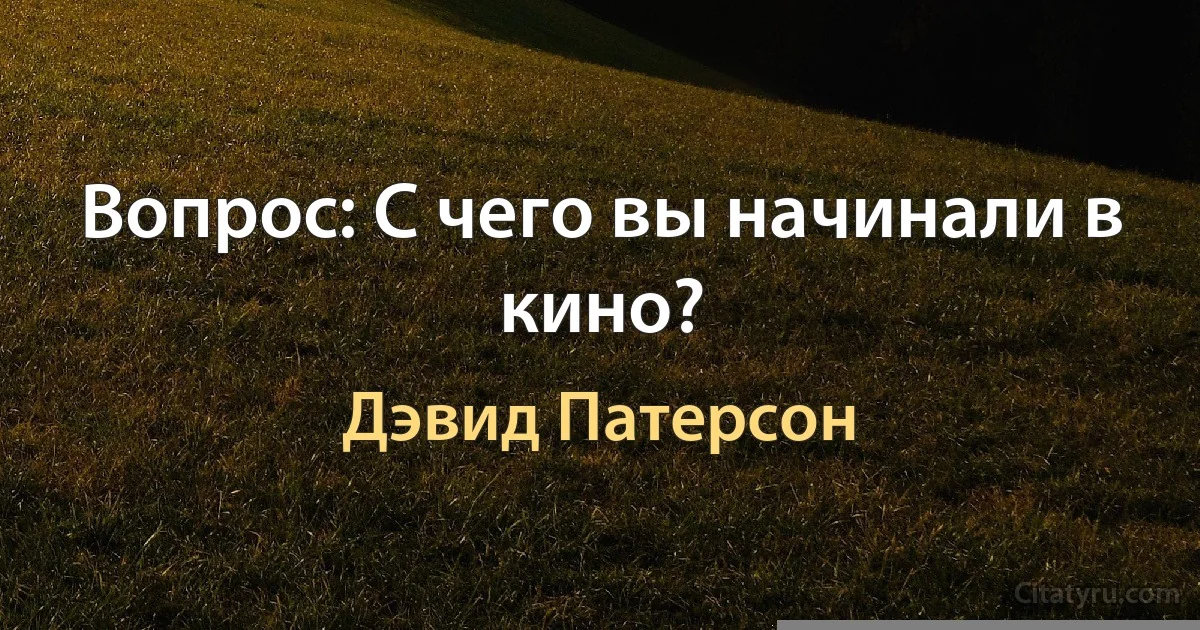 Вопрос: С чего вы начинали в кино? (Дэвид Патерсон)