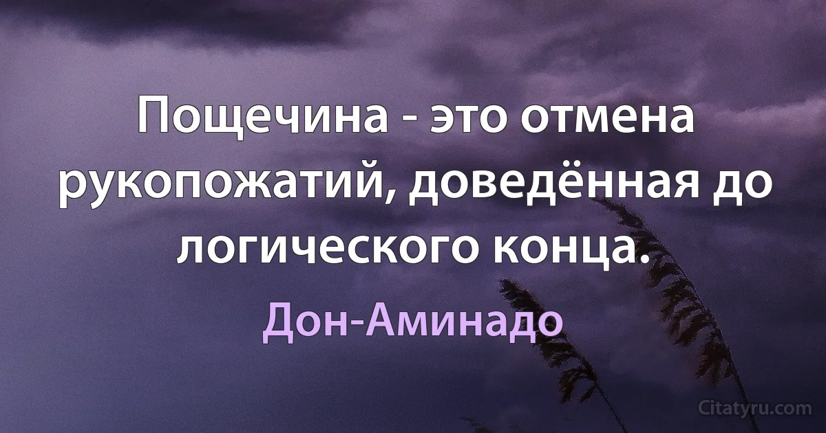 Пощечина - это отмена рукопожатий, доведённая до логического конца. (Дон-Аминадо)