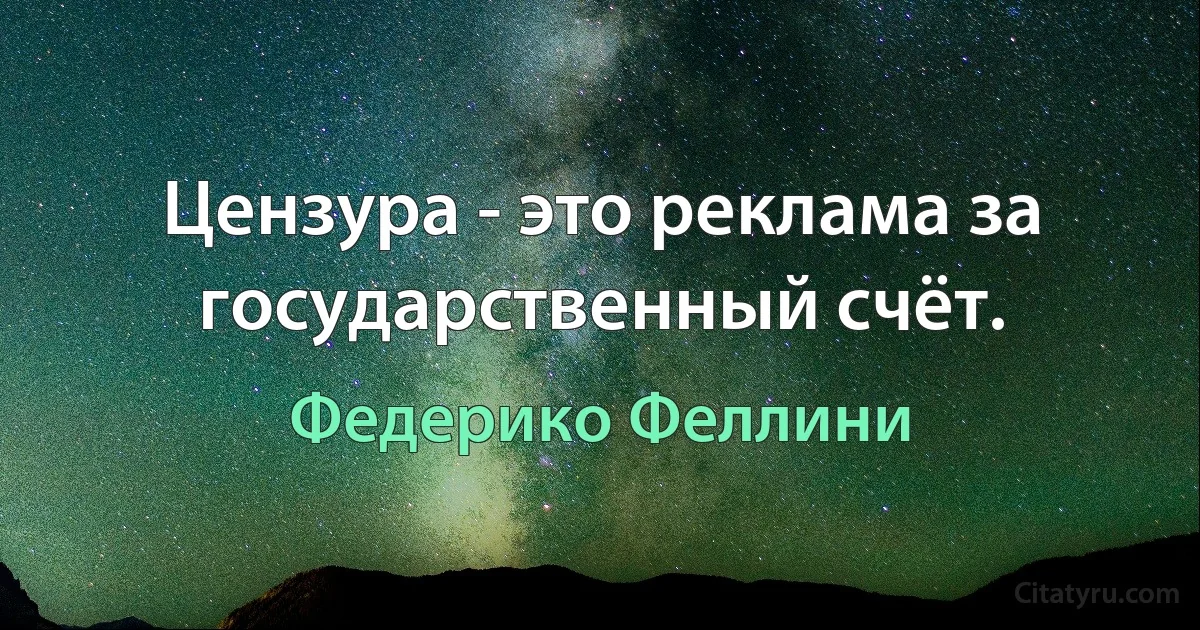 Цензура - это реклама за государственный счёт. (Федерико Феллини)