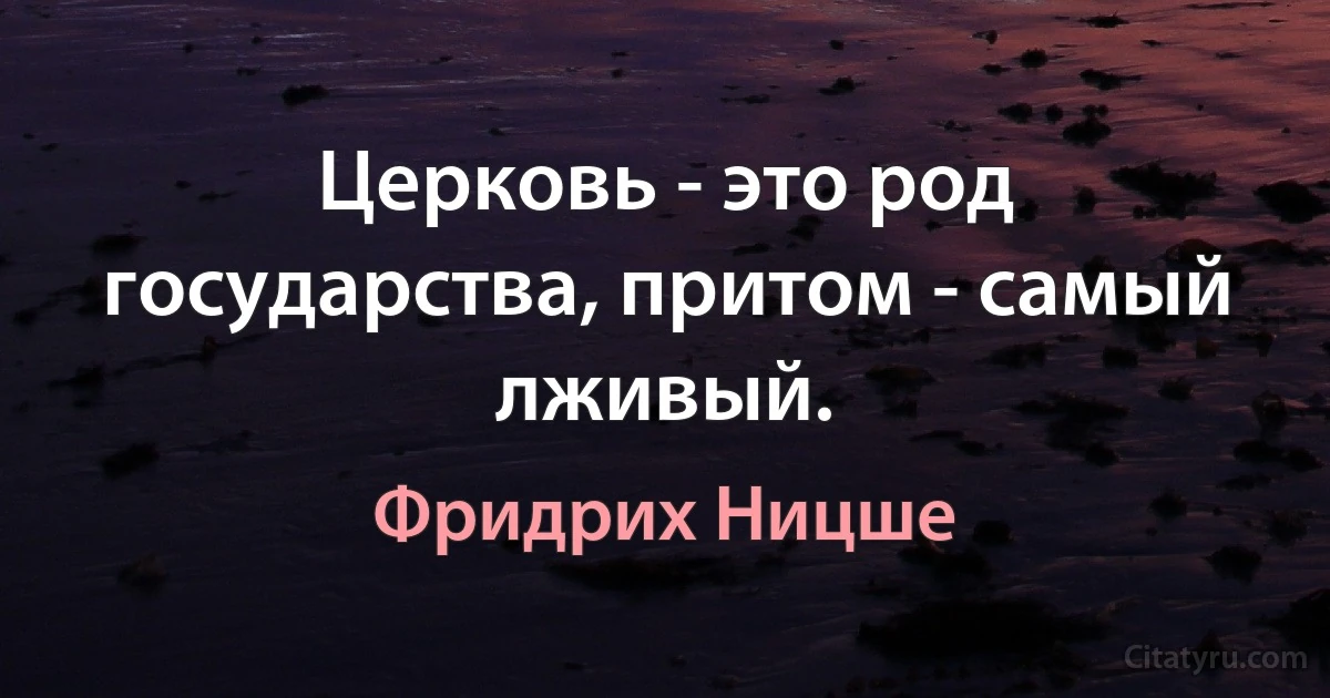 Церковь - это род государства, притом - самый лживый. (Фридрих Ницше)