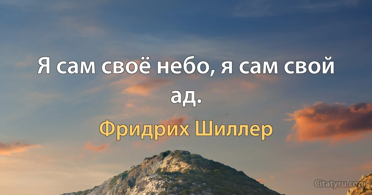 Я сам своё небо, я сам свой ад. (Фридрих Шиллер)