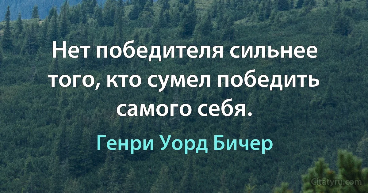 Нет победителя сильнее того, кто сумел победить самого себя. (Генри Уорд Бичер)