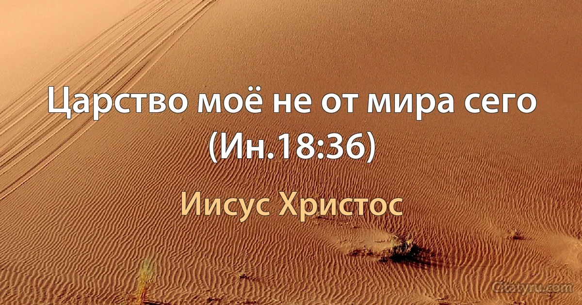 Царство моё не от мира сего (Ин.18:36) (Иисус Христос)