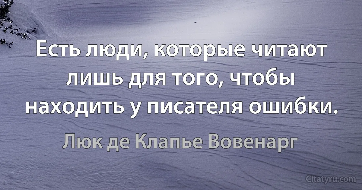 Есть люди, которые читают лишь для того, чтобы находить у писателя ошибки. (Люк де Клапье Вовенарг)