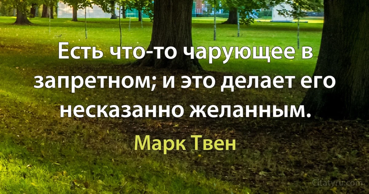 Есть что-то чарующее в запретном; и это делает его несказанно желанным. (Марк Твен)