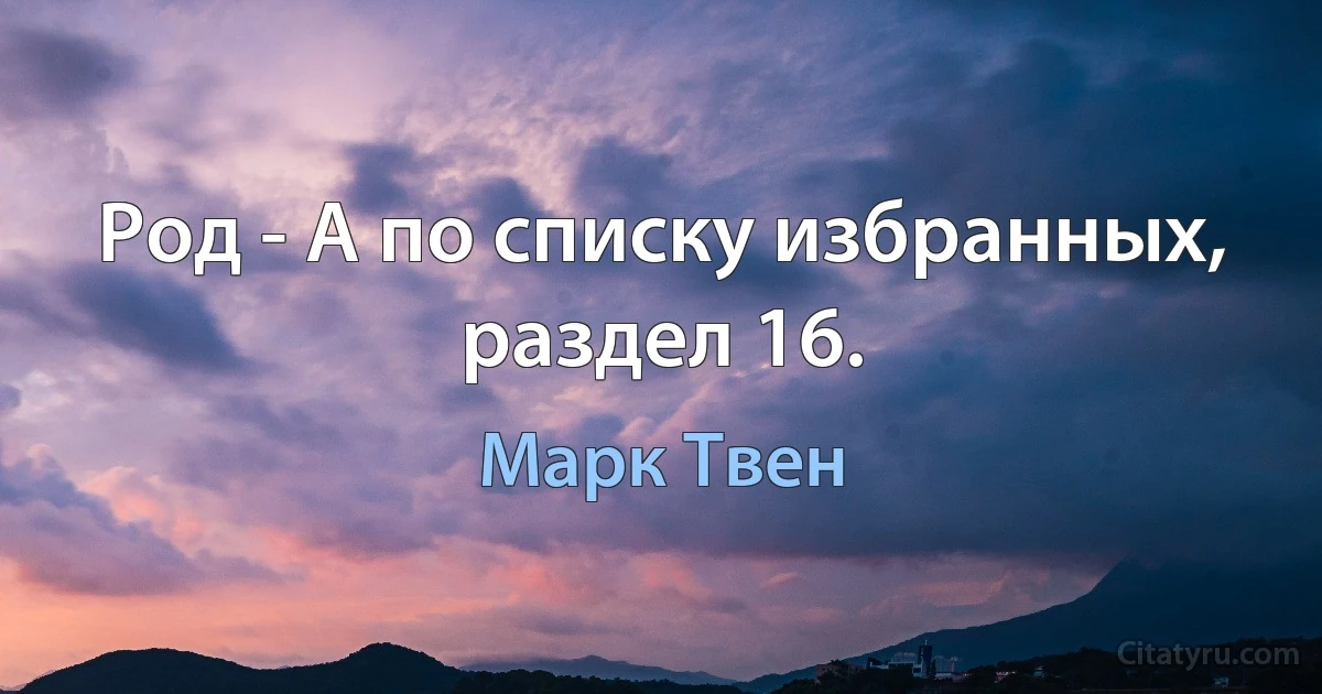 Род - А по списку избранных, раздел 16. (Марк Твен)