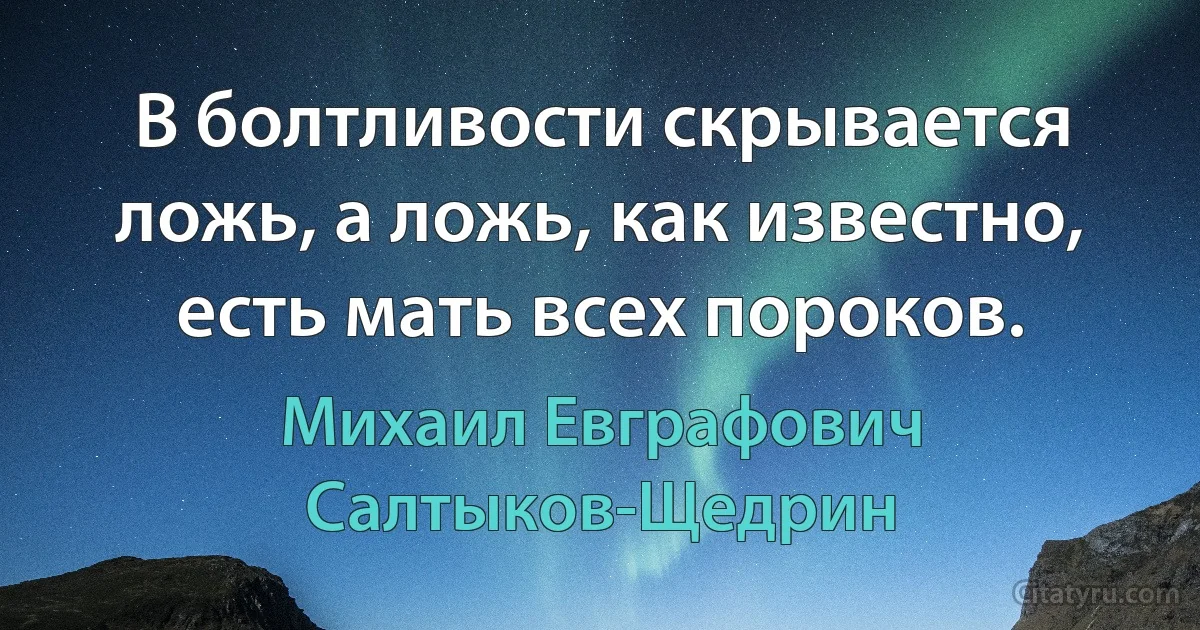 В болтливости скрывается ложь, а ложь, как известно, есть мать всех пороков. (Михаил Евграфович Салтыков-Щедрин)