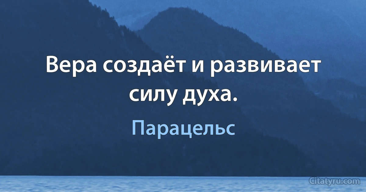 Вера создаёт и развивает силу духа. (Парацельс)