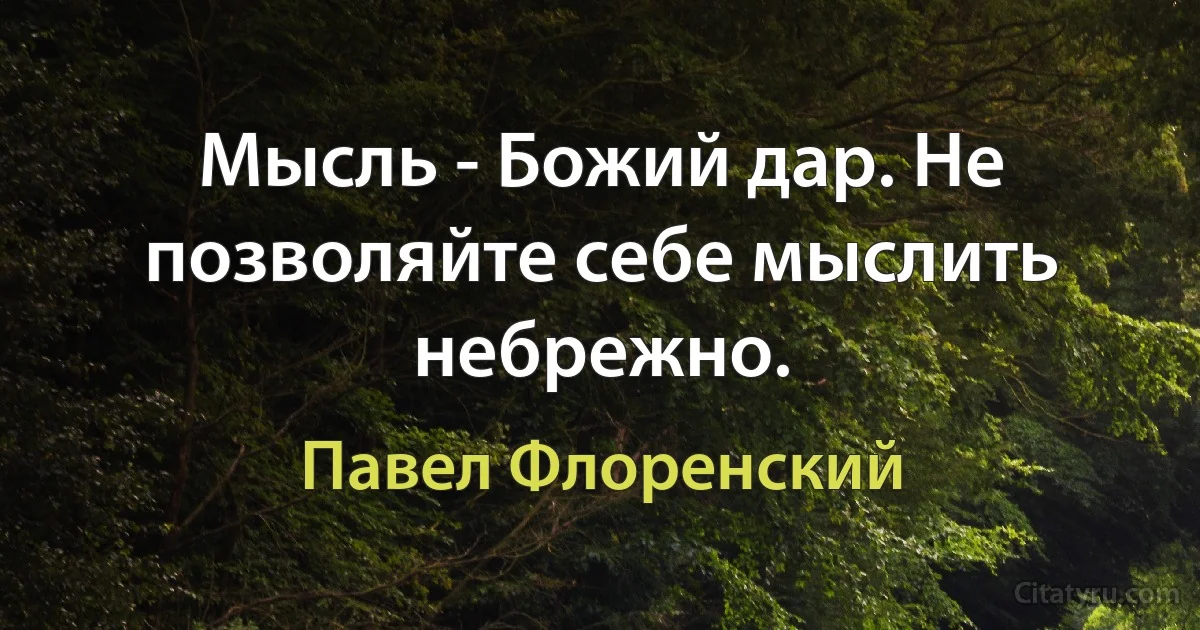 Мысль - Божий дар. Не позволяйте себе мыслить небрежно. (Павел Флоренский)