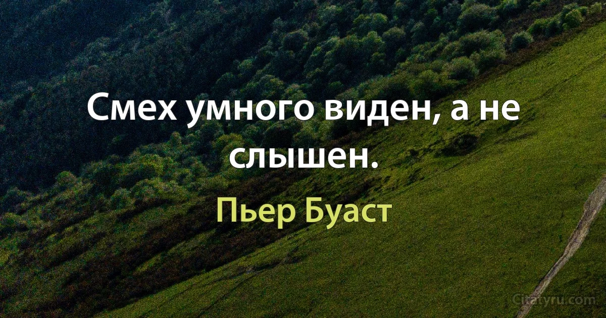 Смех умного виден, а не слышен. (Пьер Буаст)