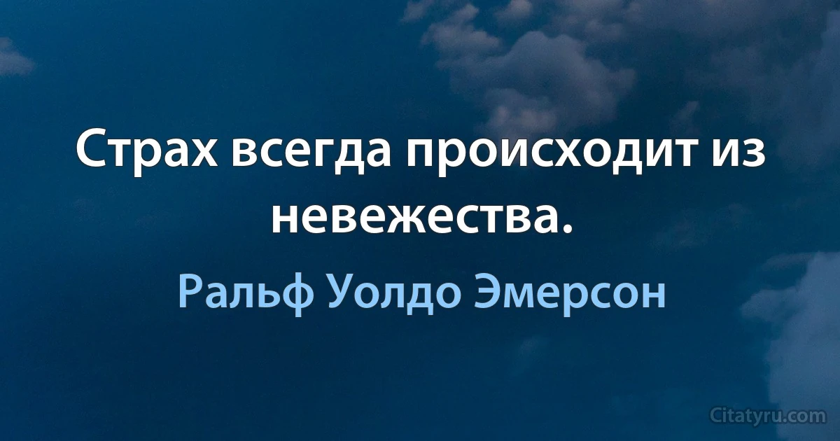 Страх всегда происходит из невежества. (Ральф Уолдо Эмерсон)