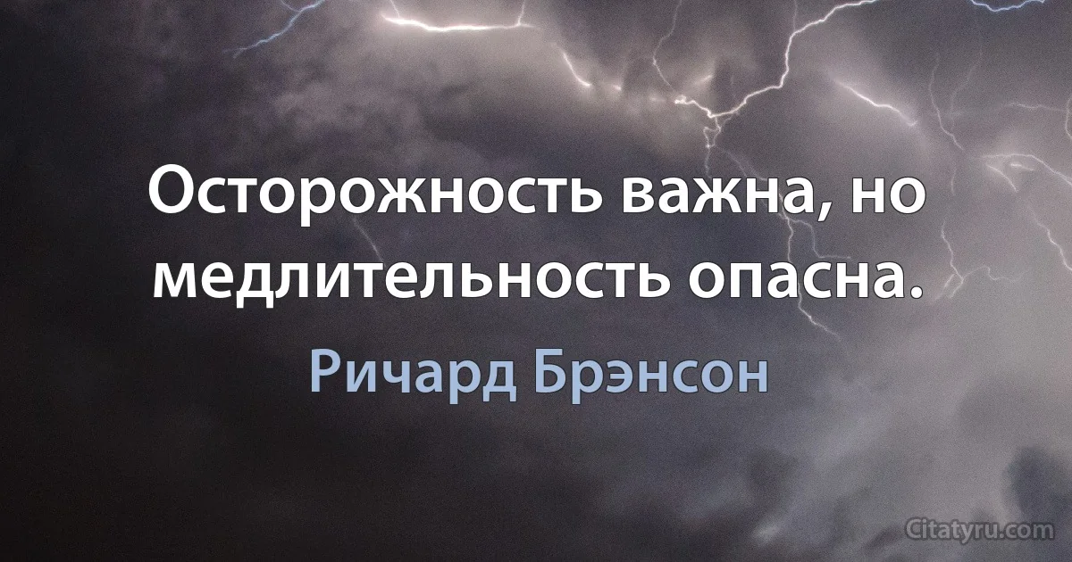 Осторожность важна, но медлительность опасна. (Ричард Брэнсон)