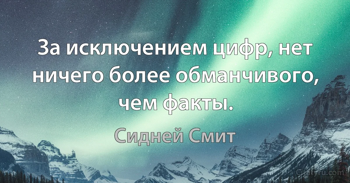 За исключением цифр, нет ничего более обманчивого, чем факты. (Сидней Смит)