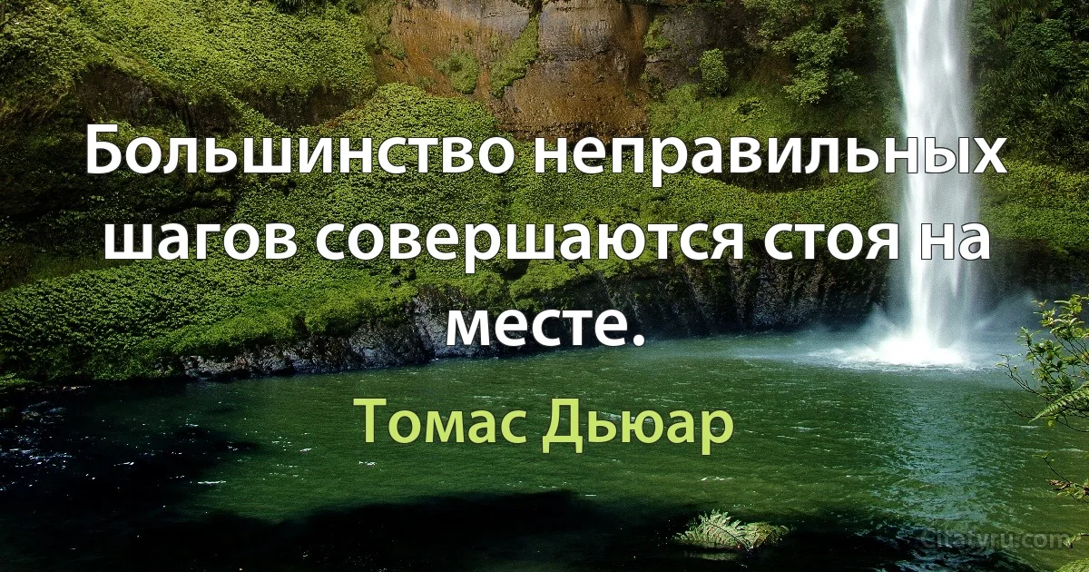 Большинство неправильных шагов совершаются стоя на месте. (Томас Дьюар)