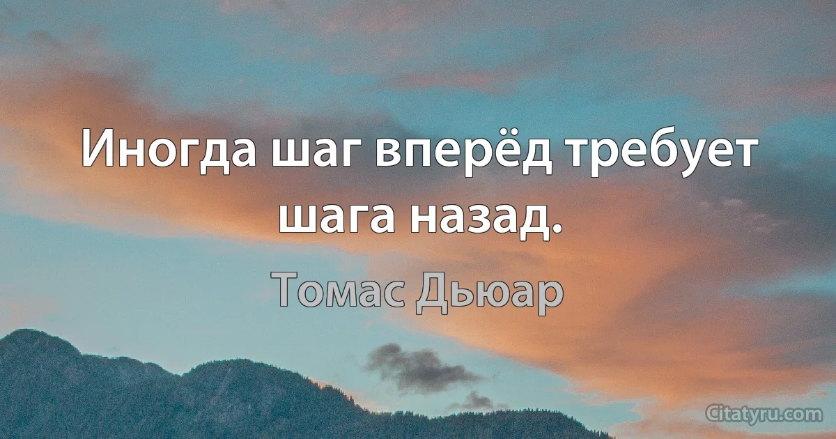 Иногда шаг вперёд требует шага назад. (Томас Дьюар)