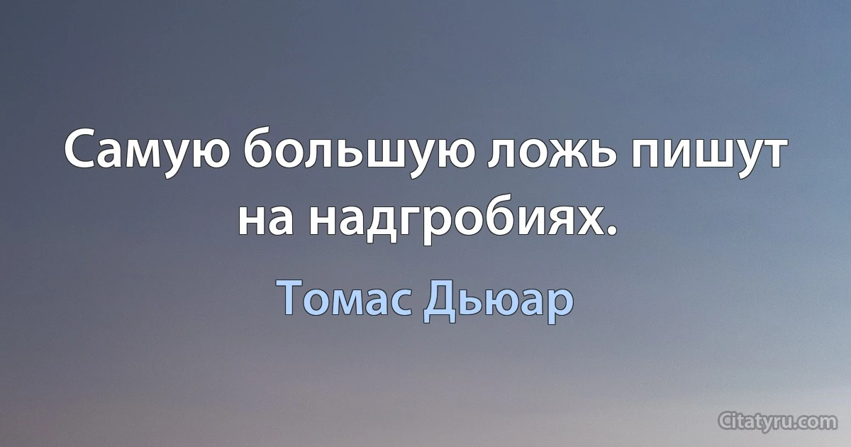 Самую большую ложь пишут на надгробиях. (Томас Дьюар)