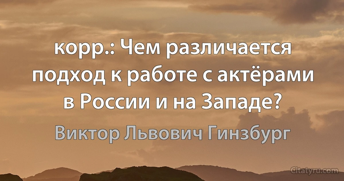 корр.: Чем различается подход к работе с актёрами в России и на Западе? (Виктор Львович Гинзбург)