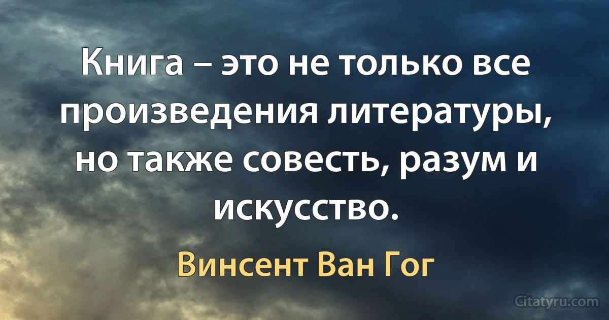 Книга – это не только все произведения литературы, но также совесть, разум и искусство. (Винсент Ван Гог)