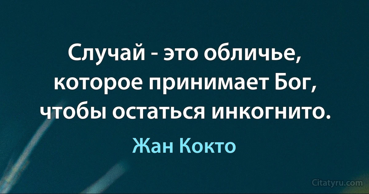 Случай - это обличье, которое принимает Бог, чтобы остаться инкогнито. (Жан Кокто)