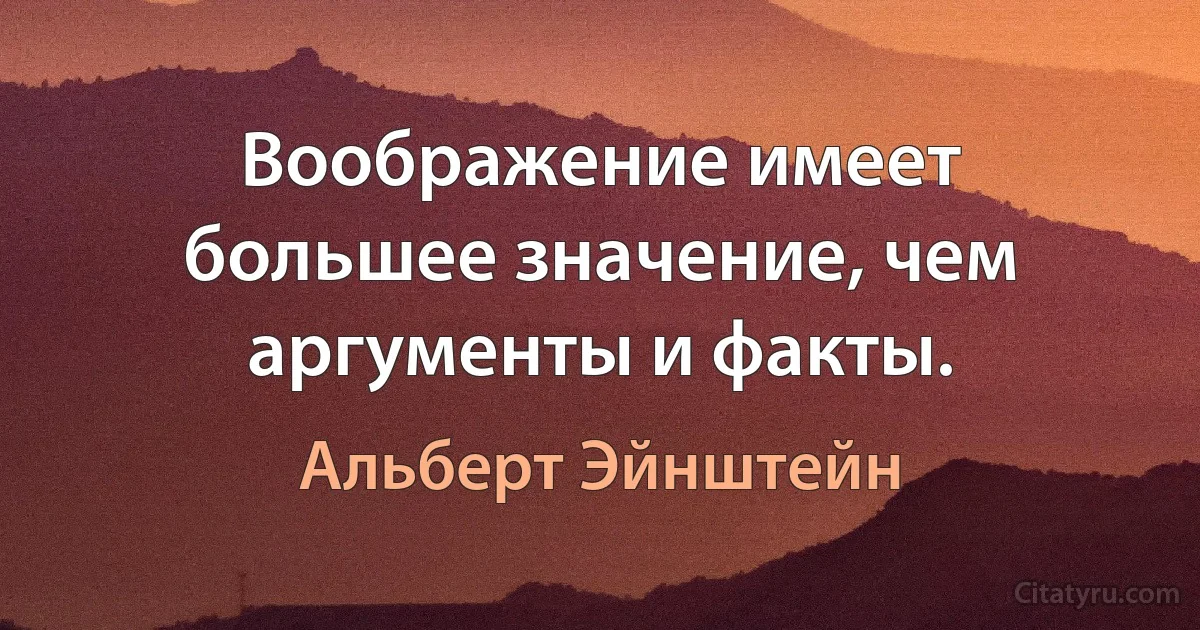 Воображение имеет большее значение, чем аргументы и факты. (Альберт Эйнштейн)